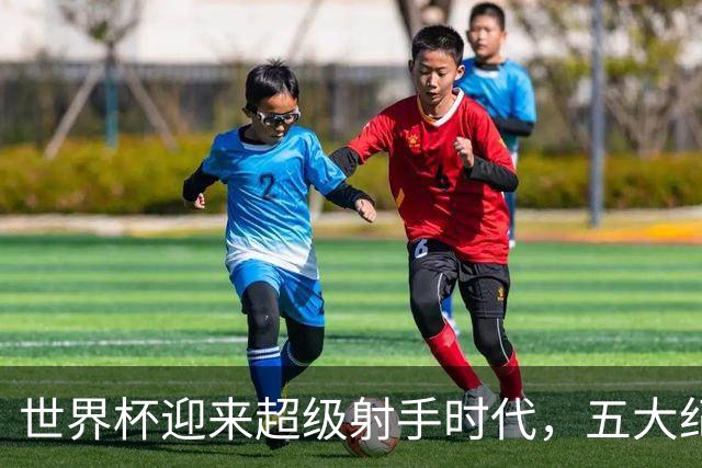 世界杯迎来超级射手时代，五大纪录今年都能被打破吗？