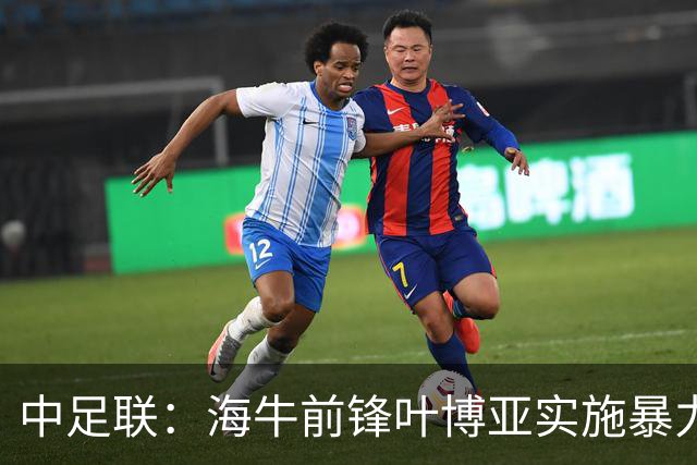 中足联：海牛前锋叶博亚实施暴力行为 停赛4场罚款4万