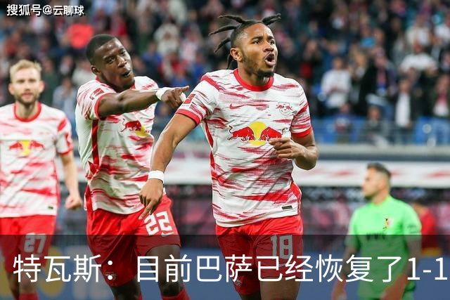 特瓦斯：目前巴萨已经恢复了1-1；决赛已证明西甲是最好的