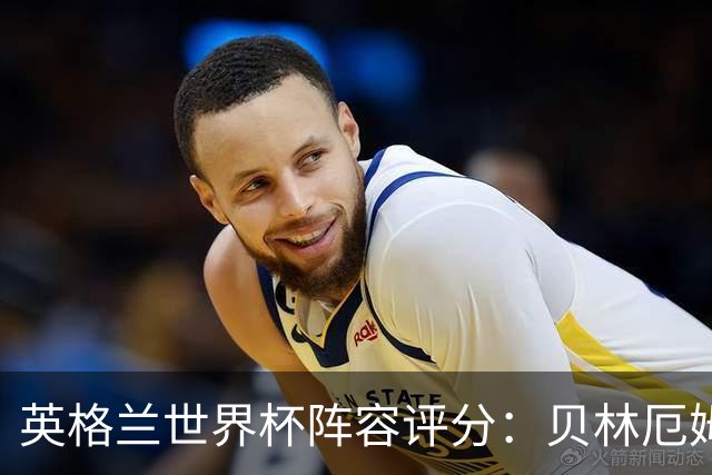英格兰世界杯阵容评分：贝林厄姆历史级，赖斯挣扎，凯恩沮丧
