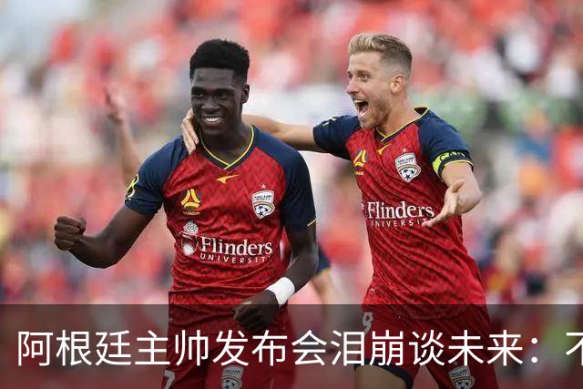 阿根廷主帅发布会泪崩谈未来：不知能否继续，我需要时间思考